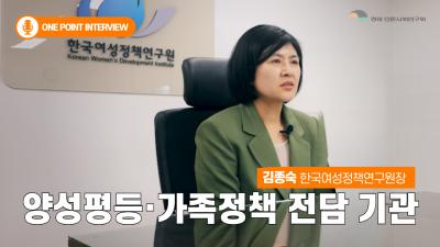 [One Point Interview] 김종숙 한국여성정책연구원장 인터뷰
양성평등·가족정책 전담기관