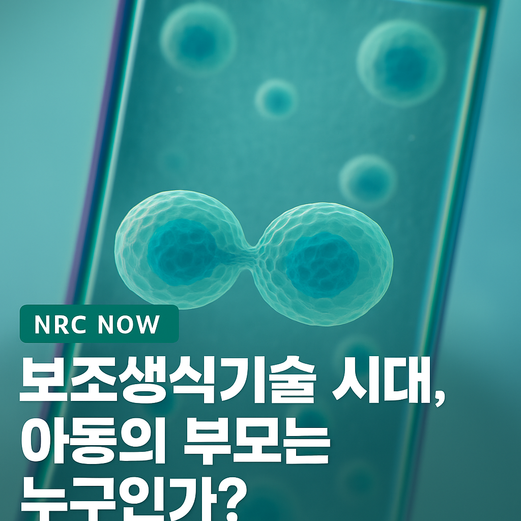 [NRC NOW] 👶 보조생식기술 시대, 아동의 부모는 누구인가? | 국내·외 정책연구동향 VOL.5
